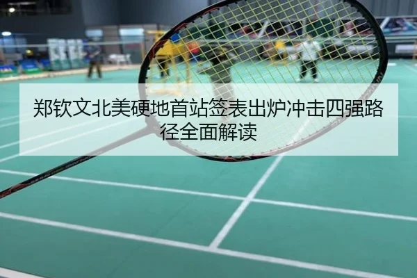 郑钦文北美硬地首站签表出炉冲击四强路径全面解读
