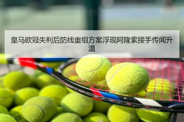 皇马欧冠失利后防线重组方案浮现阿隆索接手传闻升温