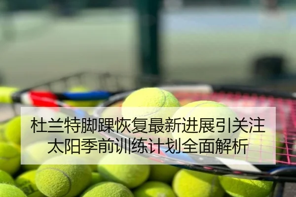 杜兰特脚踝恢复最新进展引关注 太阳季前训练计划全面解析